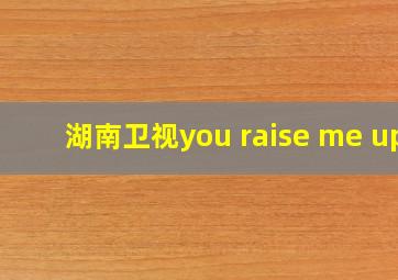 湖南卫视you raise me up